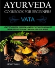 Ayurveda Cookbook For Beginners: Vata: A Sattvic Ayurvedic Cookbook Backed by the Timeless Wisdom of Indian Heritage to Balance and Heal Your Vata Dos By Rohit Sahu Cover Image