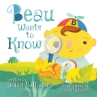 Beau Wants to Know -- (Children's Picture Book, Whimsical, Imaginative, Beautiful Illustrations, Stories in Verse) By Brian Sullivan, Laura Watson (Illustrator) Cover Image