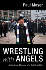 Wrestling with Angels: A Spiritual Memoir of a Political Life By Paul Mayer Cover Image