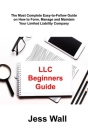LLC Beginners Guide: The Most Complete Easy-to-Follow Guide on How to Form, Manage and Maintain Your Limited Liability Company Cover Image