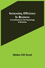 Increasing Efficiency In Business; A Contribution to the Psychology of Business By Walter Dill Scott Cover Image