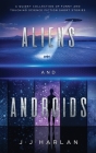 Aliens and Androids: A Quirky Collection of Funny and Touching Science Fiction Short Stories By J. J. Harlan Cover Image