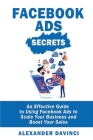 Facebook Ads Secrets: An Effective Guide to Using Facebook Ads to Scale Your Business and Boost Your Sales Cover Image