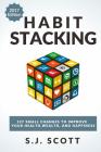 Habit Stacking: 127 Small Changes to Improve Your Health, Wealth, and Happiness (Most Are Five Minutes or Less) By S. J. Scott Cover Image