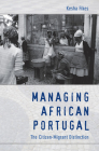 Managing African Portugal: The Citizen-Migrant Distinction By Kesha Fikes Cover Image