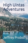 High Uintas Adventures: A Backcountry Trip Planner By Brad Probst, Jeffrey Probst Cover Image