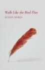 Walk Like the Bird Flies By Susan Ayres Cover Image