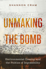 Unmaking the Bomb: Environmental Cleanup and the Politics of Impossibility (Critical Environments: Nature, Science, and Politics #14) By Shannon Cram Cover Image