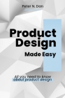 Product Design Made Easy: All you need to know about product design By Peter N. Dan Cover Image