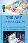 The Art Of Marketing: All The Information You Need To Be The Success Of Your Dreams: How To Make More Money And Live Your Dream By Lindsey Schaedler Cover Image