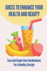 Juices To Enhance Your Health And Beauty: Easy And Simple Juice Combinations For A Healthy Lifestyle: Simple Juice Recipes By Meredith Blommer Cover Image