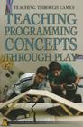 Teaching Programming Concepts Through Play (Teaching Through Games) By Christopher Harris, Patricia Harris Ph. D. Cover Image