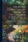 The British Flower Garden, (Series the Second): Containing Coloured Figures & Descriptions of the Most Ornamental and Curious Hardy Flowering Plants; By Robert Sweet Cover Image