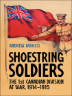 Shoestring Soldiers: The 1st Canadian Division at War, 1914-1915 By Andrew Iarocci Cover Image