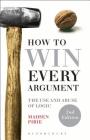 How to Win Every Argument: The Use and Abuse of Logic By Madsen Pirie Cover Image