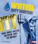Water Isn't Wasted!: How Does Water Become Safe to Drink? Cover Image