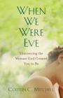 When We Were Eve: Uncovering the Woman God Created You to Be By Colleen C. Mitchell Cover Image