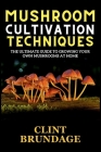 Mushroom Cultivation Techniques: The Ultimate Guide to Growing Your Own Mushrooms at Home By Clint Brundage Cover Image