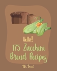 Hello! 175 Zucchini Bread Recipes: Best Zucchini Bread Cookbook Ever For Beginners [Pineapple Recipe, Carrot Cake Cookbook, Lemon Vegetable Cookbook, By Bread Cover Image