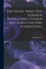 Die Fische, nebst den essbaren wirbellosen Thieren der Adria und ihre Zubereitung. By Ludwig Sucker Cover Image