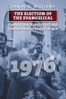 The Election of the Evangelical: Jimmy Carter, Gerald Ford, and the Presidential Contest of 1976 By Daniel K. Williams Cover Image