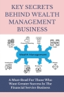 Key Secrets Behind Wealth Management Business: A Must-Read For Those Who Want Greater Success In The Financial Service Business: Private Wealth Manage Cover Image