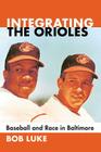 Integrating the Orioles: Baseball and Race in Baltimore By Bob Luke Cover Image