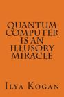 QUANTUM COMPUTER is an illusory MIRACLE By Ilya Kogan Cover Image