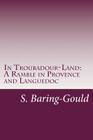 In Troubadour-Land: A Ramble in Provence and Languedoc By S. Baring-Gould Cover Image