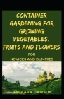 Container Gardening For Growing Vegetables, Fruits And Flowers For Novices And Dummies By Barbara Dawson Cover Image