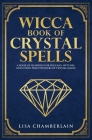 Wicca Book of Crystal Spells: A Beginner's Book of Shadows for Wiccans, Witches, and Other Practitioners of Crystal Magic By Lisa Chamberlain Cover Image