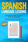 Spanish Language Lessons: Grammar and Words for Beginners. Learn How to Speak Spanish Like Crazy in Your Car and Master Your Vocabulary in 21 Da By International Learning Academy Cover Image
