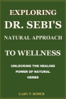 Exploring Dr. Sebi's Natural Approach to Wellness: Unlocking the Healing Power of Natural Herbs By Gary P. Roder Cover Image