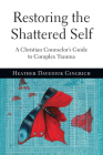 Restoring the Shattered Self: A Christian Counselor's Guide to Complex Trauma Cover Image