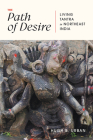 The Path of Desire: Living Tantra in Northeast India By Hugh B. Urban Cover Image