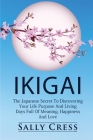 Ikigai: The Japanese Secret To Discovering Your Life Purpose And Living Days Full Of Meaning, Happiness And Love. By Sally Cress Cover Image
