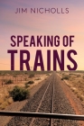 Speaking of Trains By Jim Nicholls Cover Image