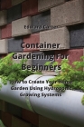 Container Gardening For Beginners: How to Create Your Home Garden Using Hydroponic Growing Systems Cover Image