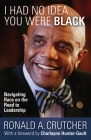 I Had No Idea You Were Black: Navigating Race on the Road to Leadership By Ronald A. Crutcher Cover Image