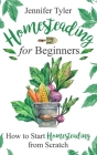 Homesteading for Beginners: How to Start Homesteading From Scratch By Jennifer Tyler Cover Image