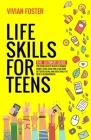 Life Skills for Teens: The ultimate guide for Young Adults on how to manage money, cook, clean, find a job, make better decisions, and everyt By Vivian Foster Cover Image