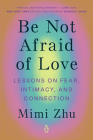 Be Not Afraid of Love: Lessons on Fear, Intimacy, and Connection By Mimi Zhu Cover Image