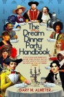 The Official Dream Dinner Party Handbook: If You Could Have Dinner with Anyone, Living or Dead, Who Do You Pick? How Do You Choose? and How Can It All By Gary M. Almeter Cover Image