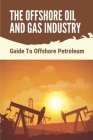 The Offshore Oil And Gas Industry: Guide To Offshore Petroleum: What Is Life Like On An Offshore Oil Rig Cover Image