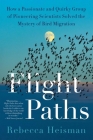 Flight Paths: How a Passionate and Quirky Group of Pioneering Scientists Solved the Mystery of Bird Migration By Rebecca Heisman Cover Image
