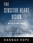 The Sensitive Heart Vision: Revelation Three: An Underground to Surface Exposure Cover Image