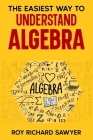 The Easiest Way to Understand Algebra: Algebra equations with answers and solutions By Roy Richard Sawyer Cover Image