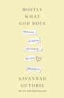 Mostly What God Does: Reflections on Seeking and Finding His Love Everywhere By Savannah Guthrie Cover Image