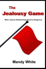 The Jealousy Game: When Jealous Relationships Become Dangerous By Mandy White Cover Image