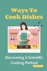 Ways To Cook Dishes: Discovering A Scientific Cooking Method: Instruction To Cook At Home By Joelle Dunnington Cover Image